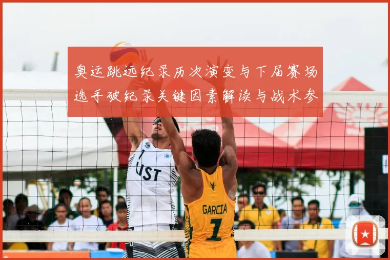 奥运跳远纪录历次演变与下届赛场选手破纪录关键因素解读与战术参考