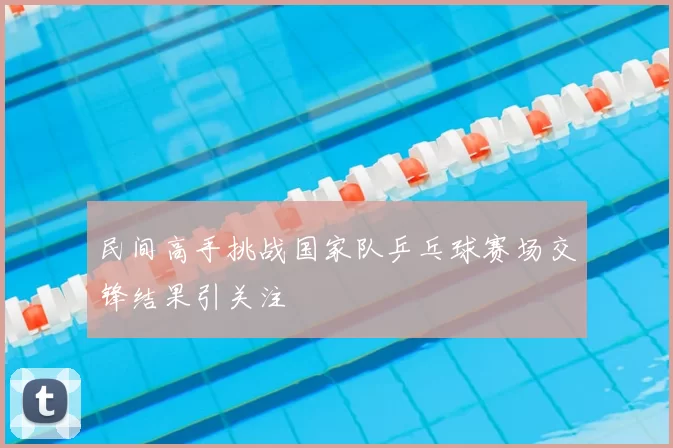 民间高手挑战国家队乒乓球赛场交锋结果引关注