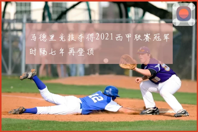 马德里竞技夺得2021西甲联赛冠军时隔七年再登顶