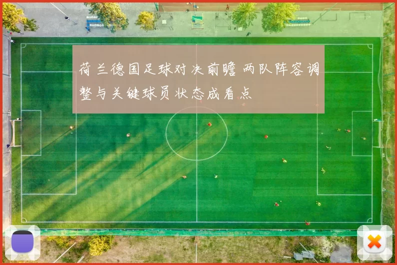 荷兰德国足球对决前瞻 两队阵容调整与关键球员状态成看点