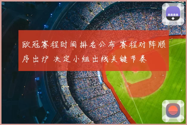 欧冠赛程时间排名公布 赛程对阵顺序出炉 决定小组出线关键节奏