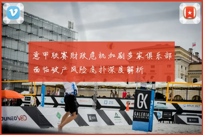 意甲联赛财政危机加剧多家俱乐部面临破产风险虎扑深度解析