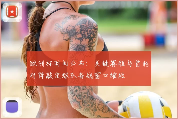 欧洲杯时间公布:关键赛程与首轮对阵敲定球队备战窗口缩短
