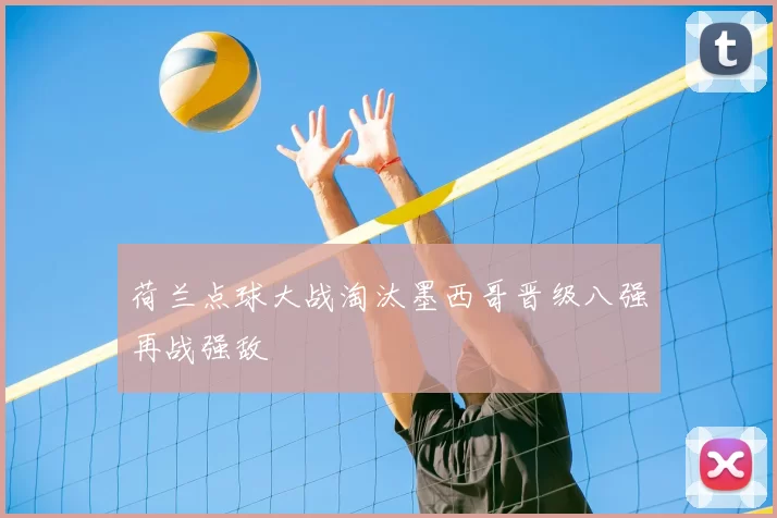 荷兰点球大战淘汰墨西哥晋级八强再战强敌