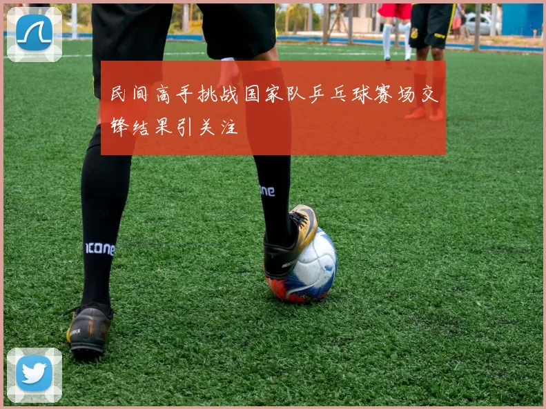 民间高手挑战国家队乒乓球赛场交锋结果引关注