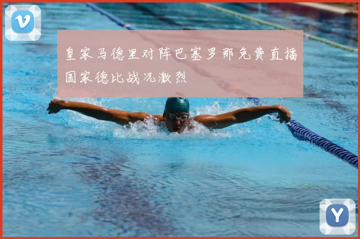 皇家马德里对阵巴塞罗那免费直播国家德比战况激烈