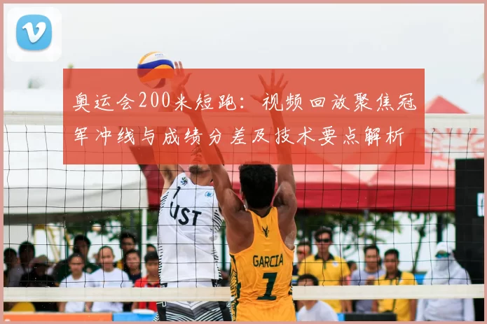 奥运会200米短跑：视频回放聚焦冠军冲线与成绩分差及技术要点解析