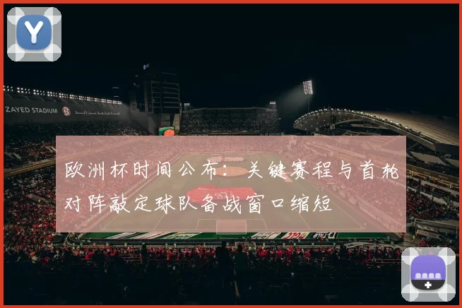 欧洲杯时间公布:关键赛程与首轮对阵敲定球队备战窗口缩短
