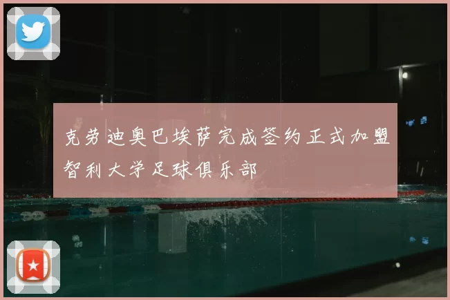 克劳迪奥巴埃萨完成签约正式加盟智利大学足球俱乐部