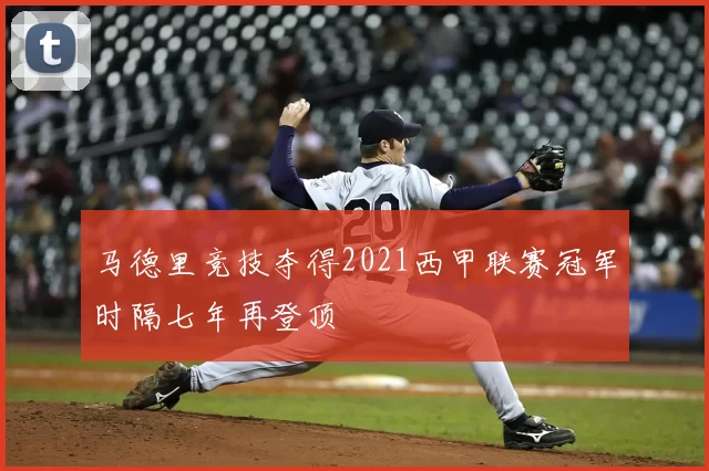 马德里竞技夺得2021西甲联赛冠军时隔七年再登顶