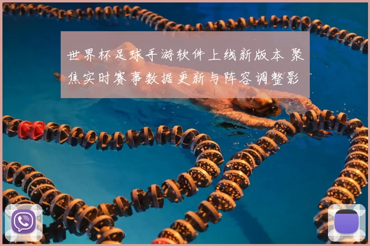 世界杯足球手游软件上线新版本 聚焦实时赛事数据更新与阵容调整影响