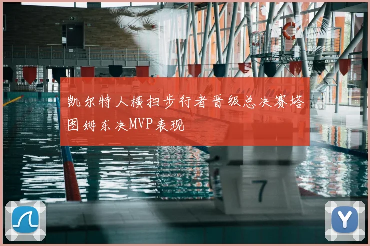 凯尔特人横扫步行者晋级总决赛塔图姆东决MVP表现