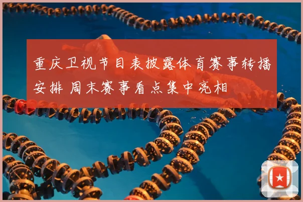 重庆卫视节目表披露体育赛事转播安排 周末赛事看点集中亮相