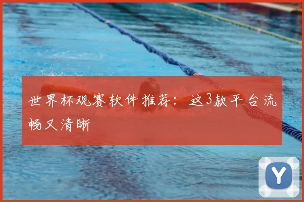 世界杯观赛软件推荐:这3款平台流畅又清晰