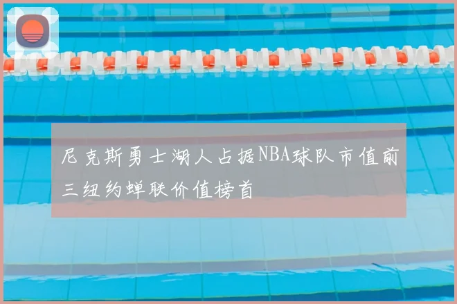 尼克斯勇士湖人占据NBA球队市值前三纽约蝉联价值榜首