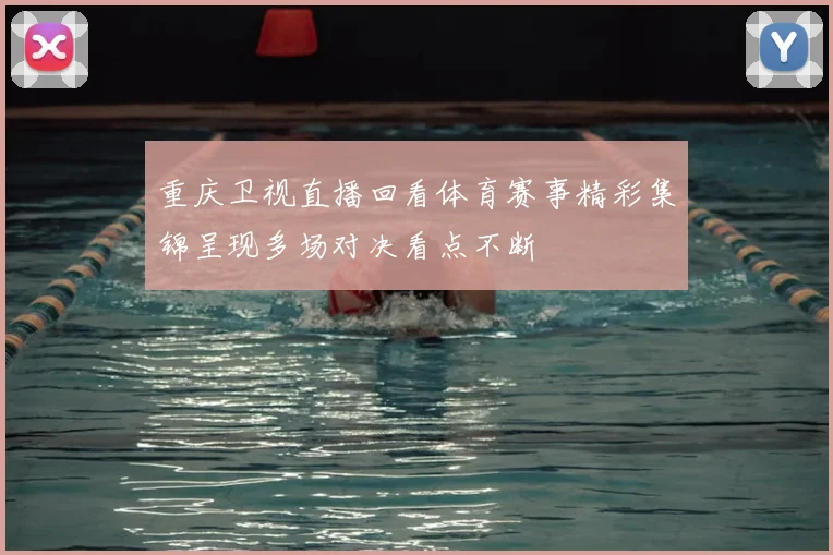 重庆卫视直播回看体育赛事精彩集锦呈现多场对决看点不断