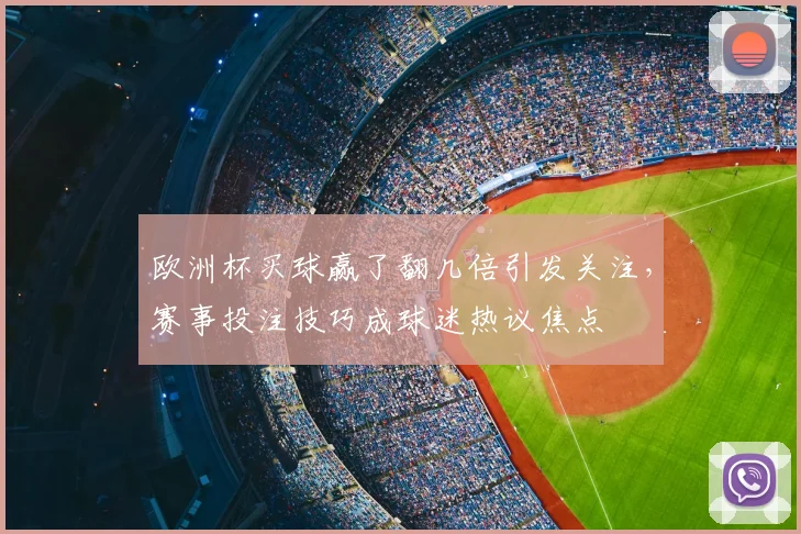 欧洲杯买球赢了翻几倍引发关注，赛事投注技巧成球迷热议焦点