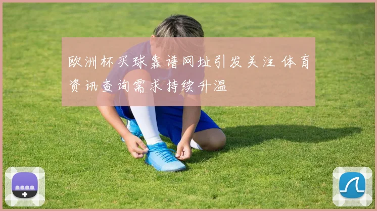 欧洲杯买球靠谱网址引发关注 体育资讯查询需求持续升温