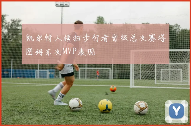凯尔特人横扫步行者晋级总决赛塔图姆东决MVP表现