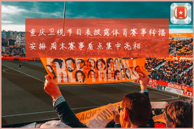 重庆卫视节目表披露体育赛事转播安排 周末赛事看点集中亮相